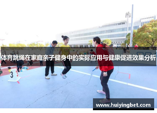 体育跳绳在家庭亲子健身中的实际应用与健康促进效果分析